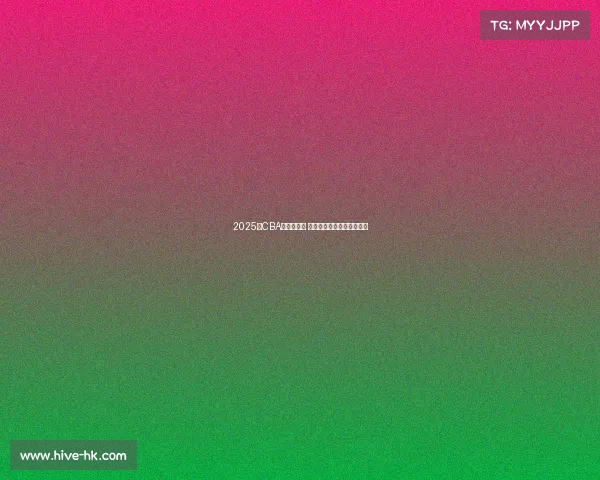 2025年CBA新秀榜揭晓 新星崛起谁能成为未来之星